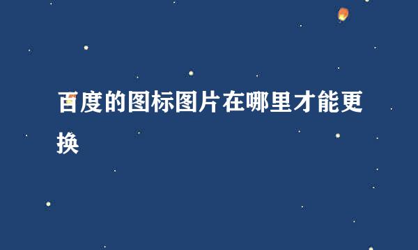 百度的图标图片在哪里才能更换