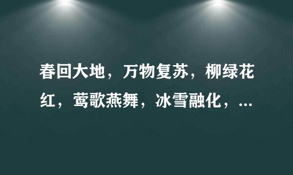 春回大地，万物复苏，柳绿花红，莺歌燕舞，冰雪融化，泉水丁冬，百花交放，百鸟争鸣帮帮忙分别造句