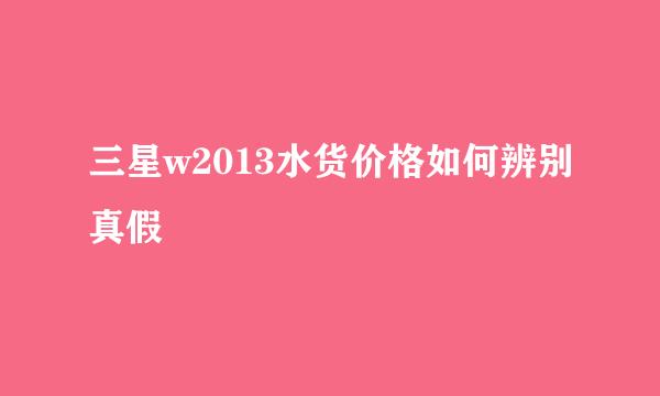 三星w2013水货价格如何辨别真假