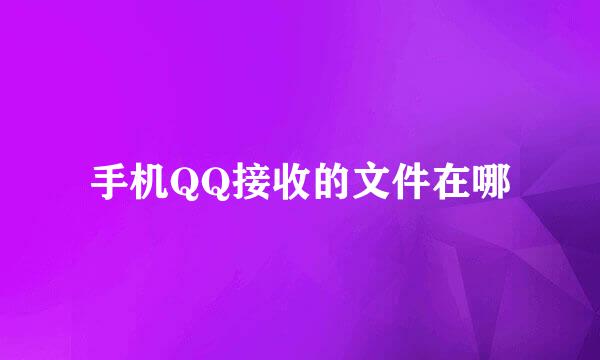 手机QQ接收的文件在哪