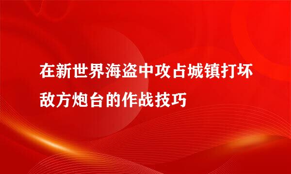 在新世界海盗中攻占城镇打坏敌方炮台的作战技巧