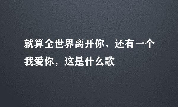 就算全世界离开你，还有一个我爱你，这是什么歌