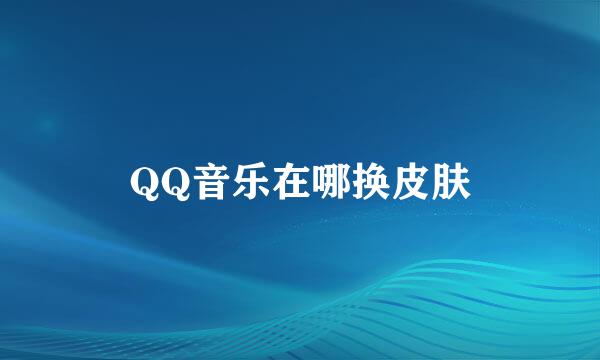 QQ音乐在哪换皮肤