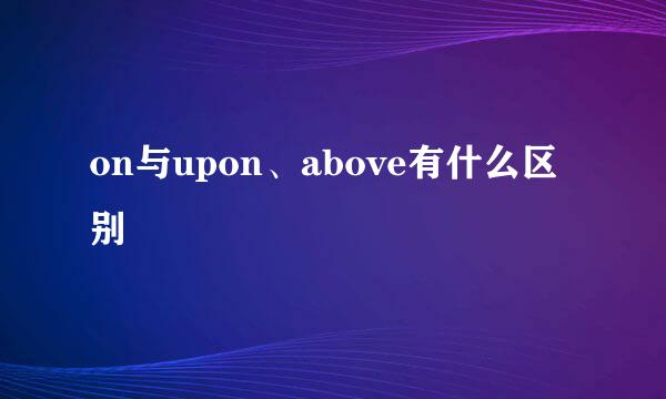 on与upon、above有什么区别