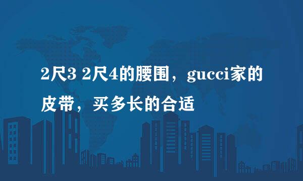 2尺3 2尺4的腰围，gucci家的皮带，买多长的合适