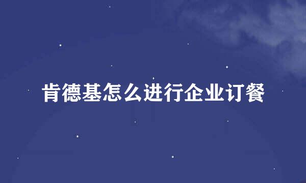 肯德基怎么进行企业订餐