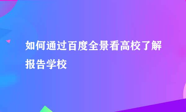 如何通过百度全景看高校了解报告学校