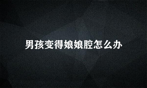男孩变得娘娘腔怎么办