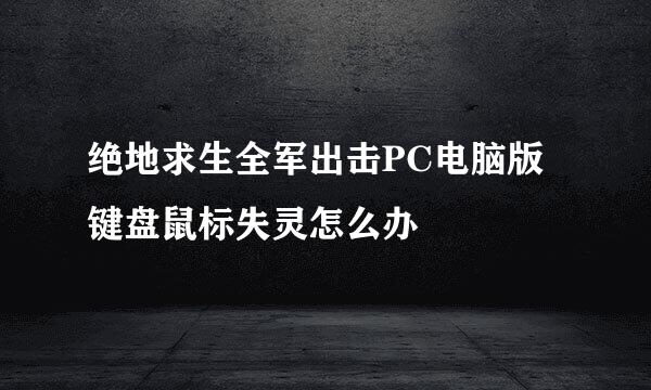 绝地求生全军出击PC电脑版键盘鼠标失灵怎么办
