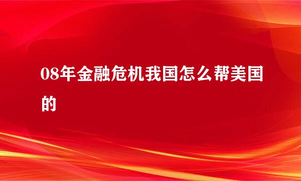 08年金融危机我国怎么帮美国的