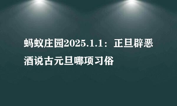 蚂蚁庄园2025.1.1：正旦辟恶酒说古元旦哪项习俗