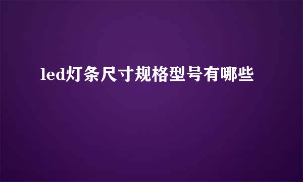 led灯条尺寸规格型号有哪些