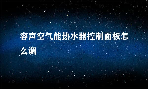 容声空气能热水器控制面板怎么调