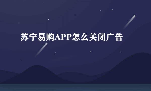 苏宁易购APP怎么关闭广告