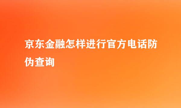 京东金融怎样进行官方电话防伪查询