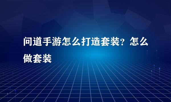 问道手游怎么打造套装？怎么做套装