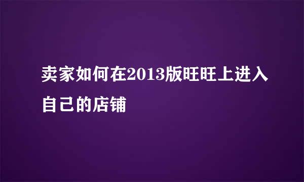 卖家如何在2013版旺旺上进入自己的店铺