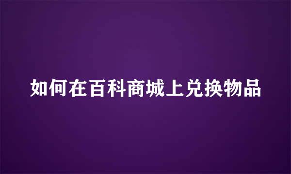 如何在百科商城上兑换物品