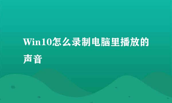 Win10怎么录制电脑里播放的声音