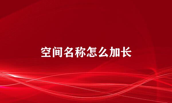 空间名称怎么加长