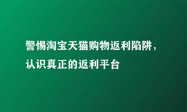 警惕淘宝天猫购物返利陷阱，认识真正的返利平台
