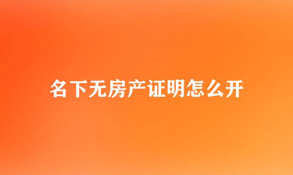 名下无房产证明怎么开