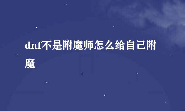 dnf不是附魔师怎么给自己附魔