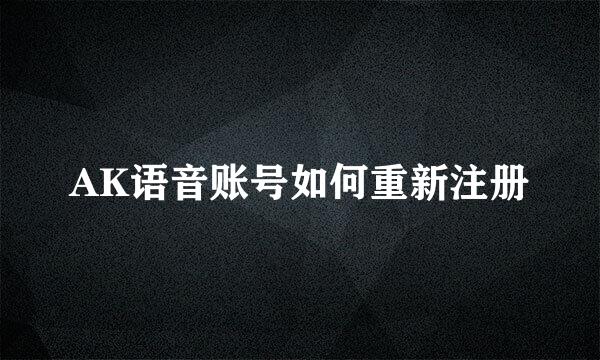 AK语音账号如何重新注册