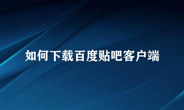 如何下载百度贴吧客户端