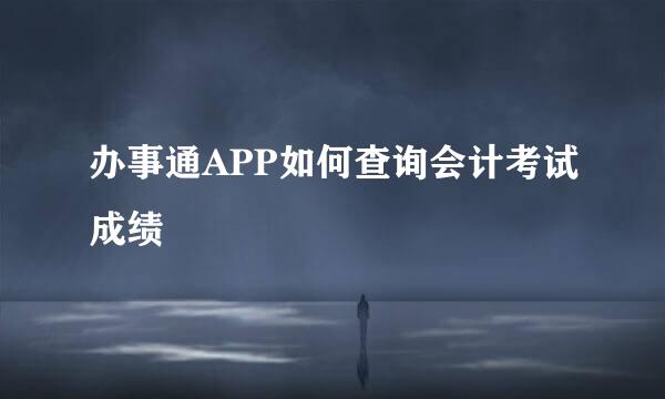 办事通APP如何查询会计考试成绩