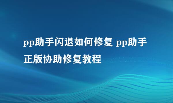 pp助手闪退如何修复 pp助手正版协助修复教程