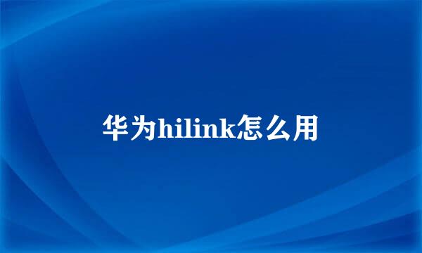 华为hilink怎么用
