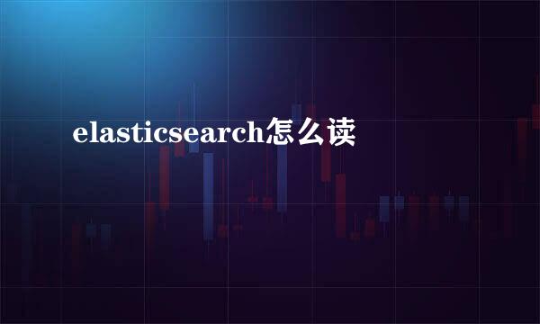 elasticsearch怎么读