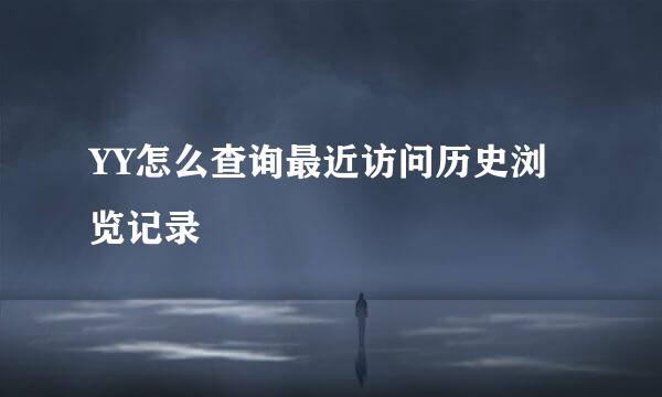 YY怎么查询最近访问历史浏览记录