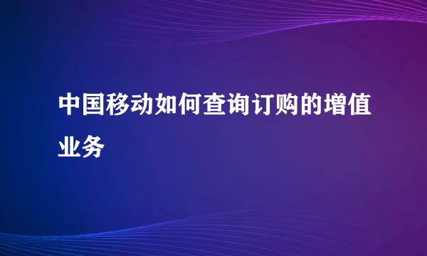 中国移动如何查询订购的增值业务