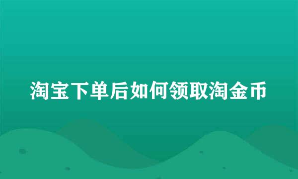 淘宝下单后如何领取淘金币