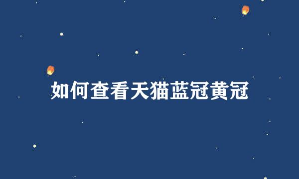 如何查看天猫蓝冠黄冠