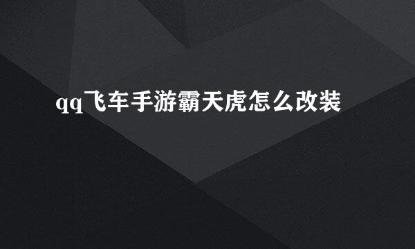 qq飞车手游霸天虎怎么改装