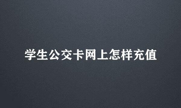 学生公交卡网上怎样充值