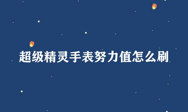 超级精灵手表努力值怎么刷