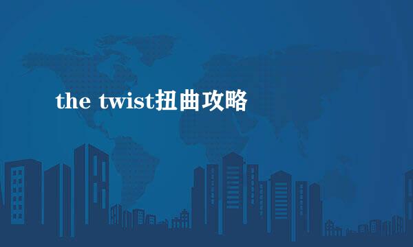 the twist扭曲攻略