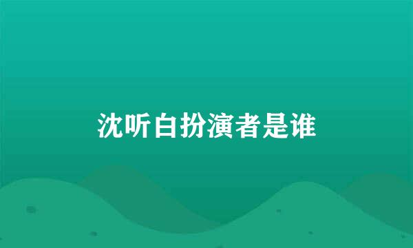 沈听白扮演者是谁