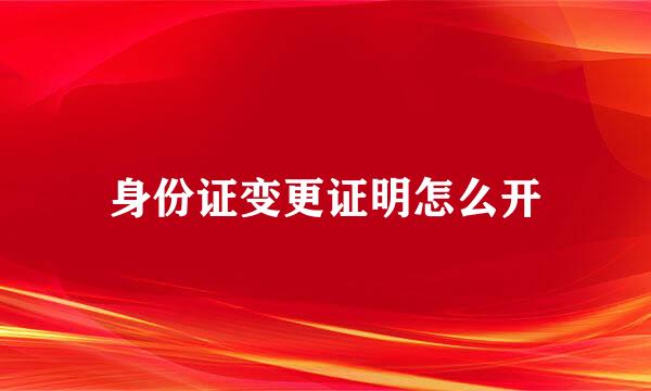 身份证变更证明怎么开