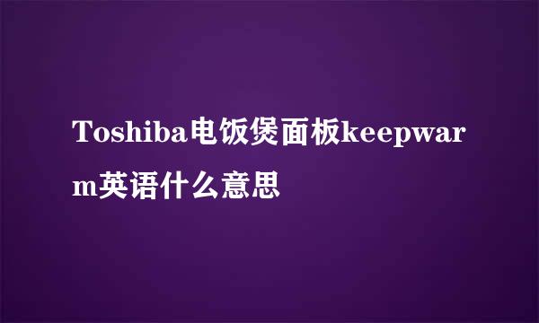 Toshiba电饭煲面板keepwarm英语什么意思