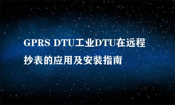 GPRS DTU工业DTU在远程抄表的应用及安装指南