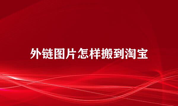 外链图片怎样搬到淘宝