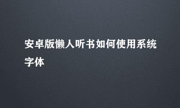安卓版懒人听书如何使用系统字体