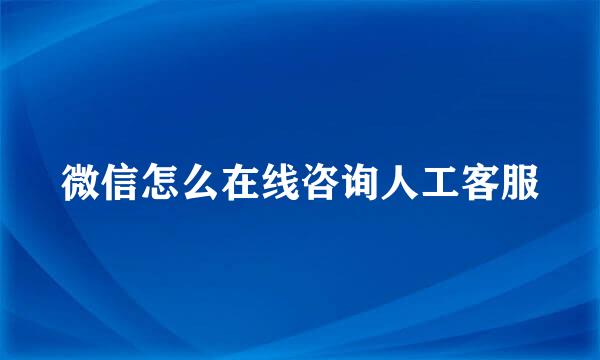 微信怎么在线咨询人工客服