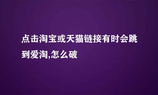 点击淘宝或天猫链接有时会跳到爱淘,怎么破