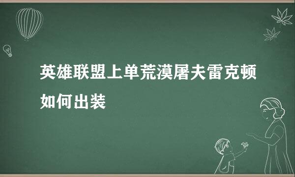 英雄联盟上单荒漠屠夫雷克顿如何出装